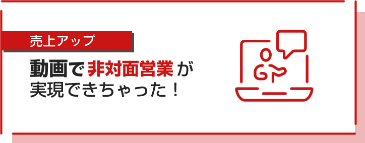 動画で非対面営業が実現できちゃった！