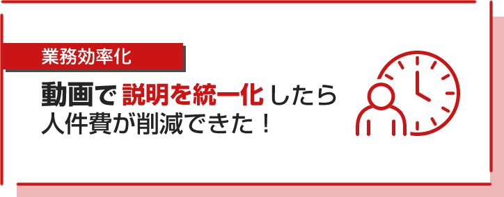 動画で説明を統一化したら人件費が削減できた！