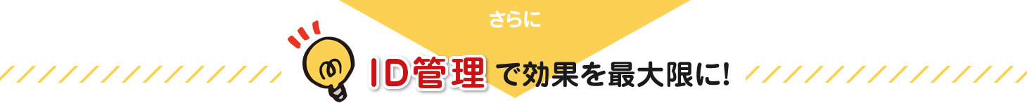 さらに、ID管理で効果を最大限に