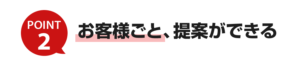 お客様ごと、提案ができる