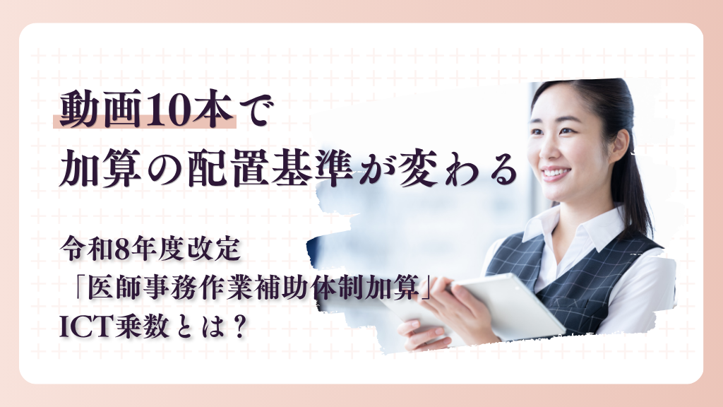 動画10本で加算の配置基準が変わる。令和8年度改定「医師事務作業補助体制加算」ICT乗数とは？