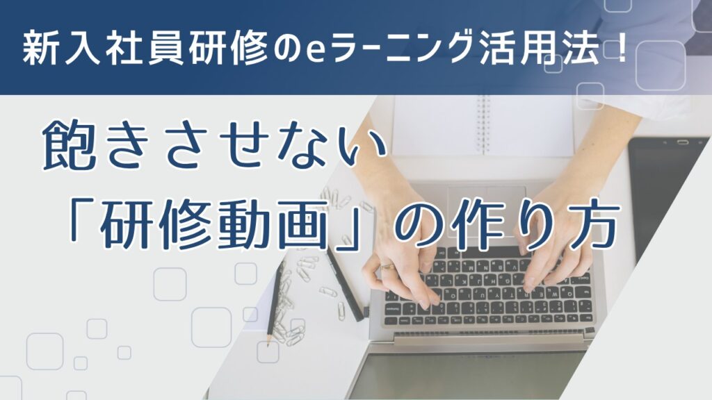 新入社員研修のeラーニング活用法！飽きさせない「研修動画」の作り方